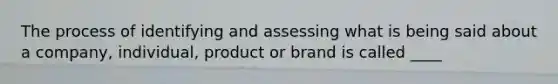 The process of identifying and assessing what is being said about a company, individual, product or brand is called ____