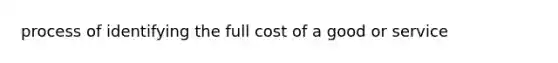 process of identifying the full cost of a good or service