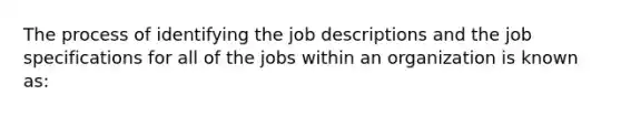 The process of identifying the job descriptions and the job specifications for all of the jobs within an organization is known as: