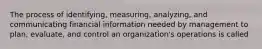 The process of identifying, measuring, analyzing, and communicating financial information needed by management to plan, evaluate, and control an organization's operations is called