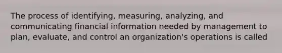 The process of identifying, measuring, analyzing, and communicating financial information needed by management to plan, evaluate, and control an organization's operations is called