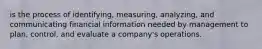 is the process of identifying, measuring, analyzing, and communicating financial information needed by management to plan, control, and evaluate a company's operations.