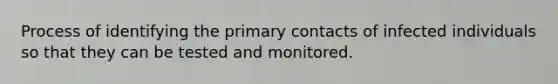 Process of identifying the primary contacts of infected individuals so that they can be tested and monitored.