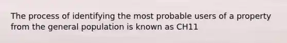 The process of identifying the most probable users of a property from the general population is known as CH11