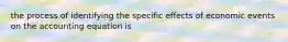 the process of identifying the specific effects of economic events on the accounting equation is