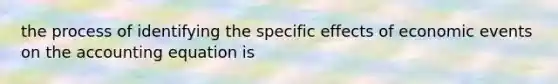 the process of identifying the specific effects of economic events on the accounting equation is