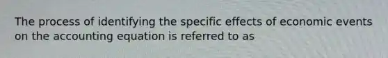 The process of identifying the specific effects of economic events on the accounting equation is referred to as