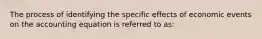 The process of identifying the specific effects of economic events on the accounting equation is referred to as: