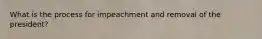 What is the process for impeachment and removal of the president?