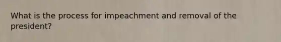 What is the process for impeachment and removal of the president?