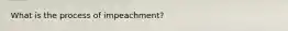 What is the process of impeachment?