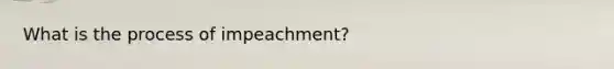 What is the process of impeachment?