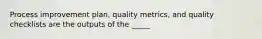 Process improvement plan, quality metrics, and quality checklists are the outputs of the _____