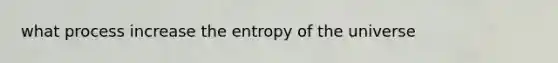 what process increase the entropy of the universe