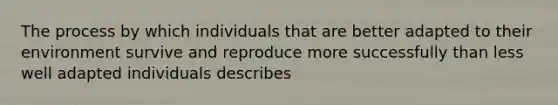 The process by which individuals that are better adapted to their environment survive and reproduce more successfully than less well adapted individuals describes