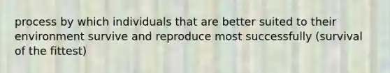 process by which individuals that are better suited to their environment survive and reproduce most successfully (survival of the fittest)