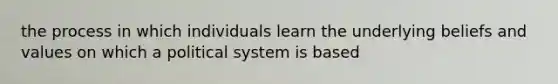 the process in which individuals learn the underlying beliefs and values on which a political system is based