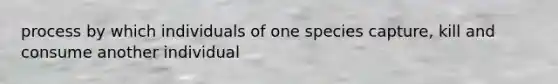 process by which individuals of one species capture, kill and consume another individual