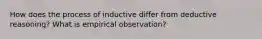 How does the process of inductive differ from deductive reasoning? What is empirical observation?