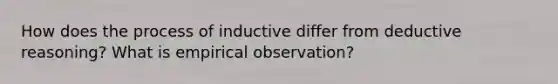 How does the process of inductive differ from deductive reasoning? What is empirical observation?