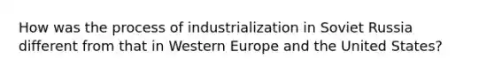 How was the process of industrialization in Soviet Russia different from that in Western Europe and the United States?