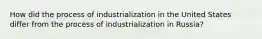 How did the process of industrialization in the United States differ from the process of industrialization in Russia?