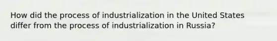 How did the process of industrialization in the United States differ from the process of industrialization in Russia?