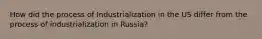 How did the process of Industrialization in the US differ from the process of industrialization in Russia?