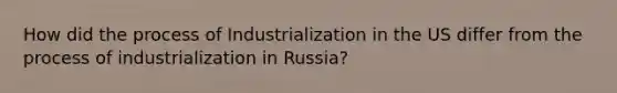 How did the process of Industrialization in the US differ from the process of industrialization in Russia?