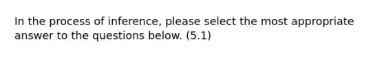 In the process of inference, please select the most appropriate answer to the questions below. (5.1)