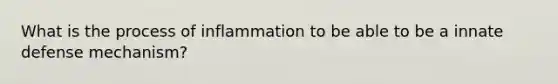 What is the process of inflammation to be able to be a innate defense mechanism?