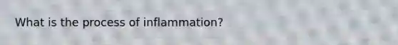 What is the process of inflammation?