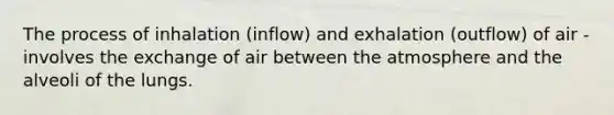 The process of inhalation (inflow) and exhalation (outflow) of air - involves the exchange of air between the atmosphere and the alveoli of the lungs.