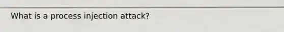 What is a process injection attack?