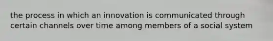 the process in which an innovation is communicated through certain channels over time among members of a social system