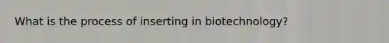 What is the process of inserting in biotechnology?