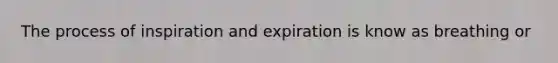 The process of inspiration and expiration is know as breathing or