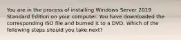 You are in the process of installing Windows Server 2019 Standard Edition on your computer. You have downloaded the corresponding ISO file and burned it to a DVD. Which of the following steps should you take next?