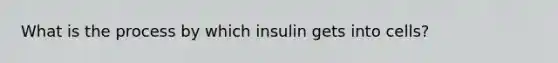 What is the process by which insulin gets into cells?