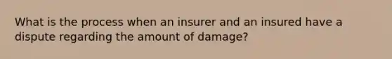 What is the process when an insurer and an insured have a dispute regarding the amount of damage?