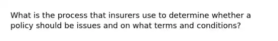 What is the process that insurers use to determine whether a policy should be issues and on what terms and conditions?