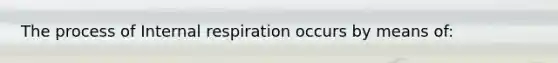 The process of Internal respiration occurs by means of: