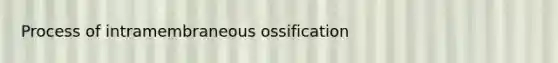 Process of intramembraneous ossification