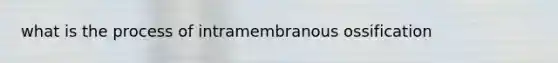 what is the process of intramembranous ossification