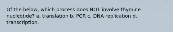 Of the below, which process does NOT involve thymine nucleotide? a. translation b. PCR c. DNA replication d. transcription.