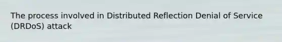 The process involved in Distributed Reflection Denial of Service (DRDoS) attack