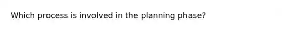 Which process is involved in the planning phase?