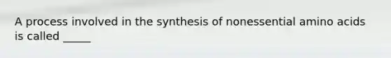 A process involved in the synthesis of nonessential amino acids is called _____