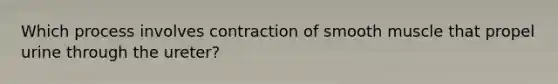 Which process involves contraction of smooth muscle that propel urine through the ureter?