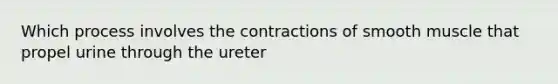 Which process involves the contractions of smooth muscle that propel urine through the ureter